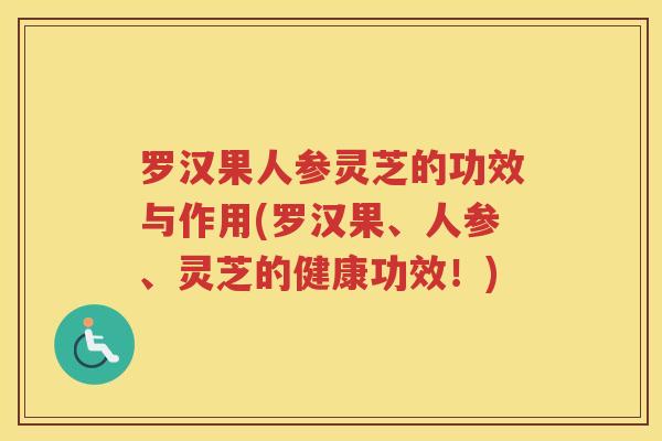 罗汉果人参灵芝的功效与作用(罗汉果、人参、灵芝的健康功效！)