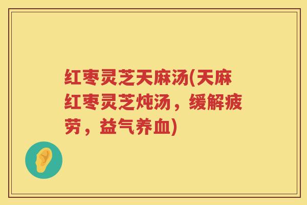 红枣灵芝天麻汤(天麻红枣灵芝炖汤，缓解疲劳，益气)