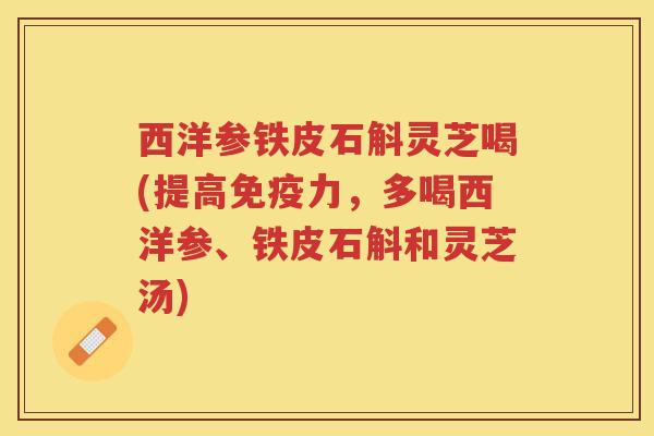西洋参铁皮石斛灵芝喝(提高免疫力，多喝西洋参、铁皮石斛和灵芝汤)