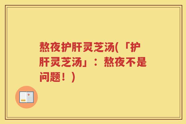 熬夜灵芝汤(「灵芝汤」：熬夜不是问题！)
