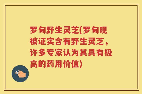 罗甸野生灵芝(罗甸现被证实含有野生灵芝，许多专家认为其具有极高的药用价值)