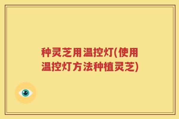 种灵芝用温控灯(使用温控灯方法种植灵芝)