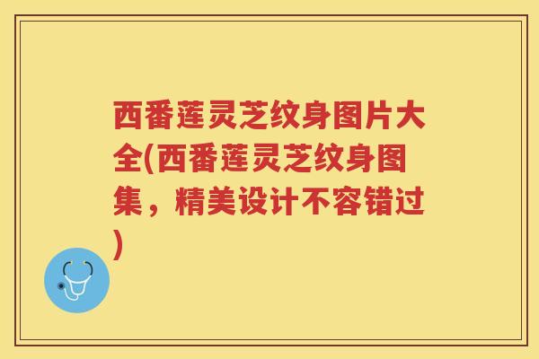 西番莲灵芝纹身图片大全(西番莲灵芝纹身图集，精美设计不容错过)