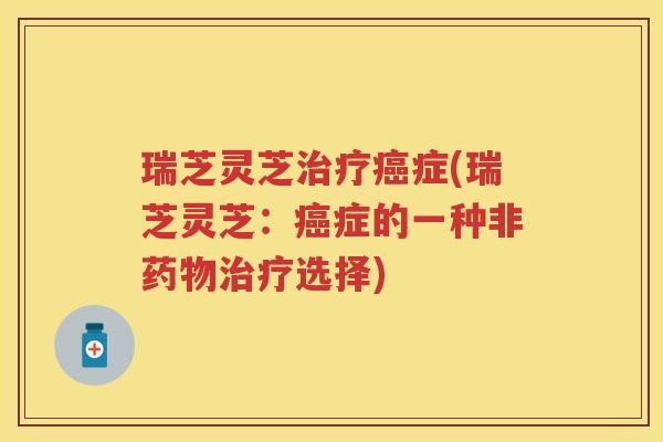 瑞芝灵芝症(瑞芝灵芝:症的一种非选择) 瑞芝灵芝症(瑞芝灵芝:症的一种非选择)