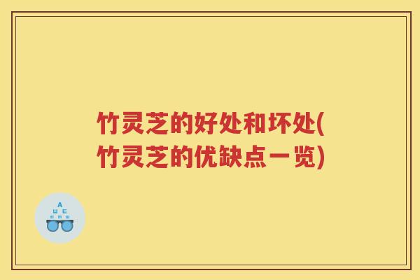 竹灵芝的好处和坏处(竹灵芝的优缺点一览)