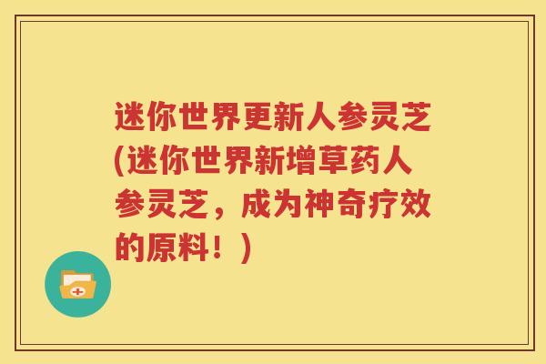 迷你世界更新人参灵芝(迷你世界新增草药人参灵芝，成为神奇疗效的原料！)