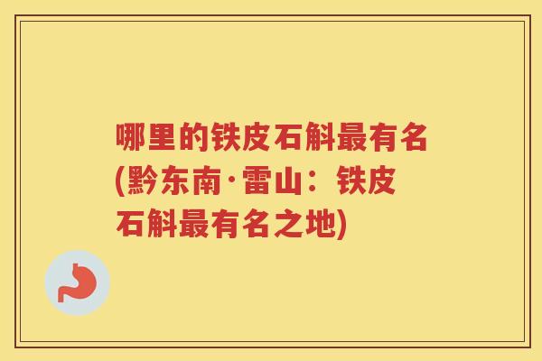哪里的铁皮石斛有名(黔东南·雷山：铁皮石斛有名之地)