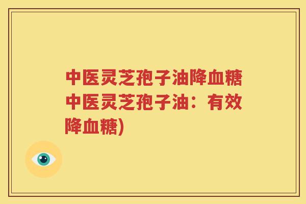 中医灵芝孢子油降中医灵芝孢子油:有效降) 中医灵芝孢子油降中医灵芝孢子油:有效降)