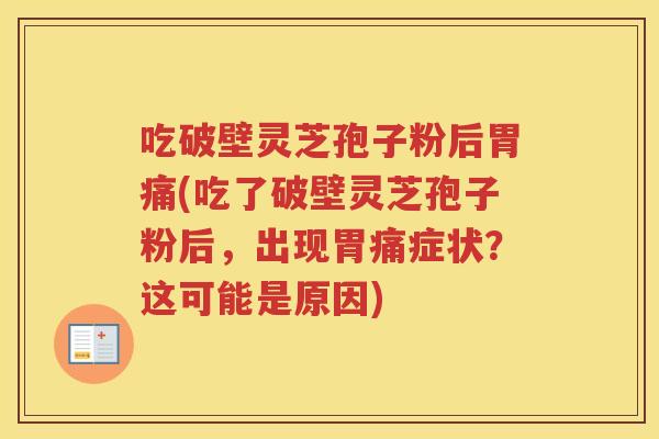 吃破壁灵芝孢子粉后胃痛(吃了破壁灵芝孢子粉后，出现胃痛症状？这可能是原因)