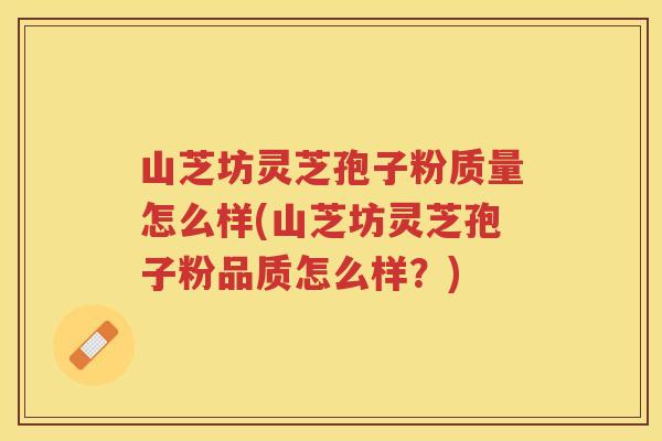 山芝坊灵芝孢子粉质量怎么样(山芝坊灵芝孢子粉品质怎么样？)