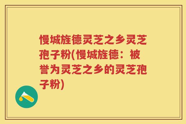 慢城旌德灵芝之乡灵芝孢子粉(慢城旌德：被誉为灵芝之乡的灵芝孢子粉)