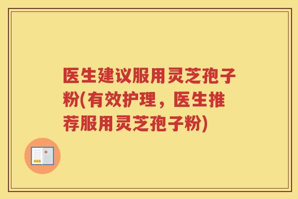 医生建议服用灵芝孢子粉(有效护理，医生推荐服用灵芝孢子粉)