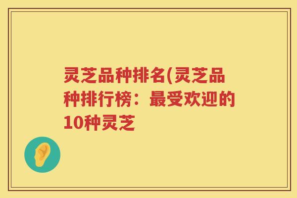 灵芝品种排名(灵芝品种排行榜：受欢迎的10种灵芝