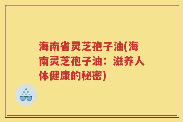 海南省灵芝孢子油(海南灵芝孢子油：滋养人体健康的秘密)