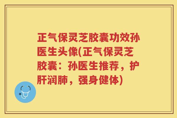 正气保灵芝胶囊功效孙医生头像(正气保灵芝胶囊：孙医生推荐，润，强身健体)