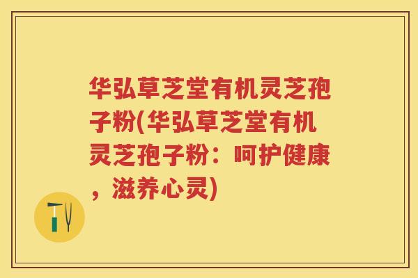 华弘草芝堂有机灵芝孢子粉(华弘草芝堂有机灵芝孢子粉：呵护健康，滋养心灵)