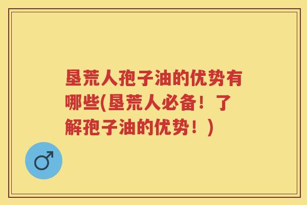 垦荒人孢子油的优势有哪些(垦荒人必备！了解孢子油的优势！)