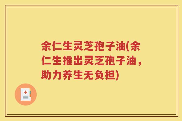 余仁生灵芝孢子油(余仁生推出灵芝孢子油，助力养生无负担)