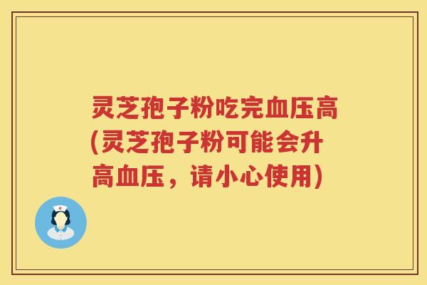 灵芝孢子粉吃完高(灵芝孢子粉可能会升高，请小心使用)