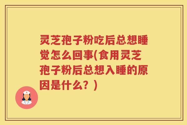 灵芝孢子粉吃后总想睡觉怎么回事(食用灵芝孢子粉后总想入睡的原因是什么？)