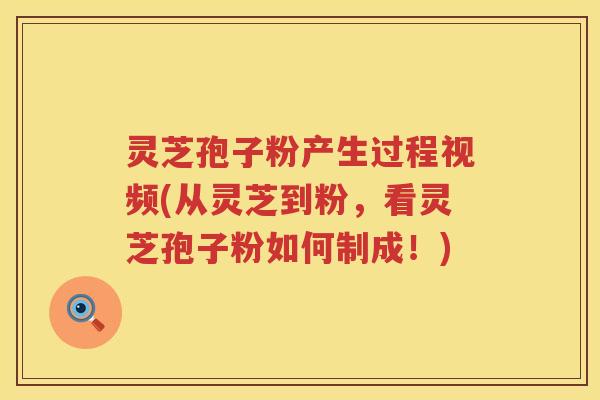 灵芝孢子粉产生过程视频(从灵芝到粉，看灵芝孢子粉如何制成！)