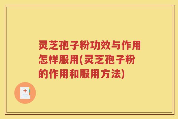 灵芝孢子粉功效与作用怎样服用(灵芝孢子粉的作用和服用方法)