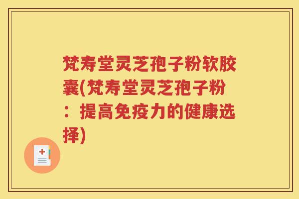 梵寿堂灵芝孢子粉软胶囊(梵寿堂灵芝孢子粉：提高免疫力的健康选择)