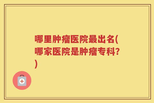 哪里医院出名(哪家医院是专科？)