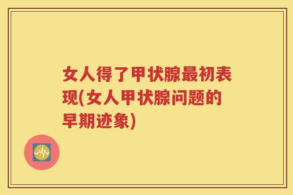 女人得了初表现(女人问题的早期迹象)