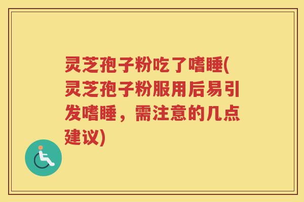 灵芝孢子粉吃了嗜睡(灵芝孢子粉服用后易引发嗜睡，需注意的几点建议)