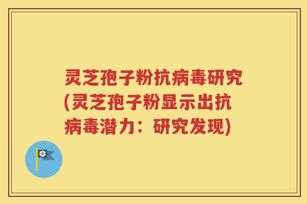 灵芝孢子粉抗研究(灵芝孢子粉显示出抗潜力：研究发现)