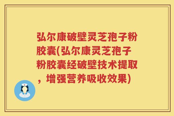 弘尔康破壁灵芝孢子粉胶囊(弘尔康灵芝孢子粉胶囊经破壁技术提取，增强营养吸收效果)