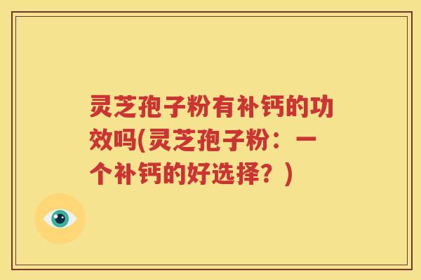 灵芝孢子粉有补钙的功效吗(灵芝孢子粉：一个补钙的好选择？)