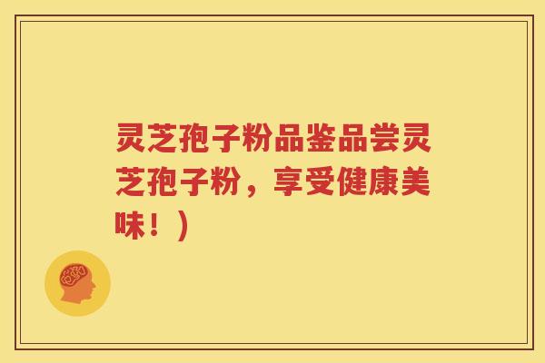 灵芝孢子粉品鉴品尝灵芝孢子粉，享受健康美味！)