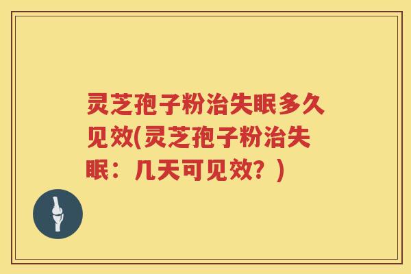 灵芝孢子粉多久见效(灵芝孢子粉:几天可见效?) 灵芝孢子粉多久见效(灵芝孢子粉:几天可见效?)