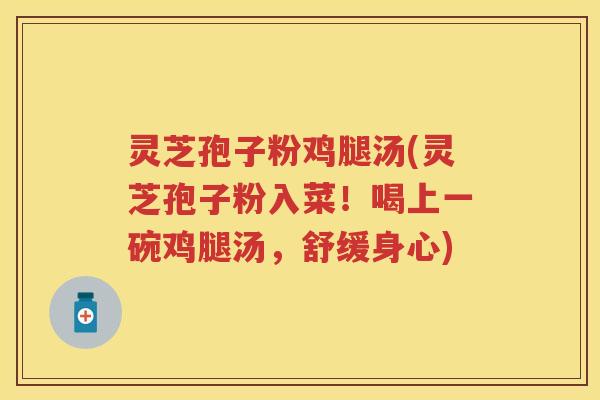 灵芝孢子粉鸡腿汤(灵芝孢子粉入菜！喝上一碗鸡腿汤，舒缓身心)
