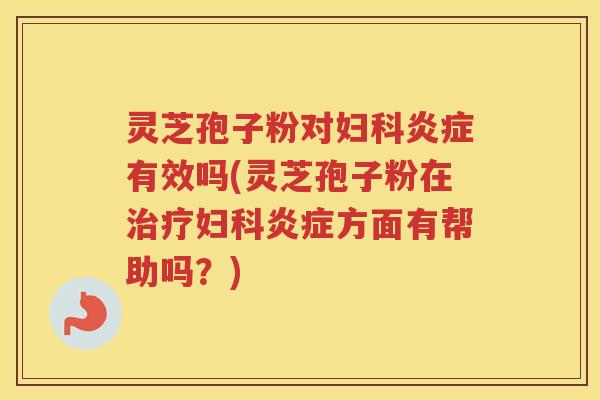 灵芝孢子粉对有效吗(灵芝孢子粉在方面有帮助吗?) 灵芝孢子粉对有效吗(灵芝孢子粉在方面有帮助吗?)