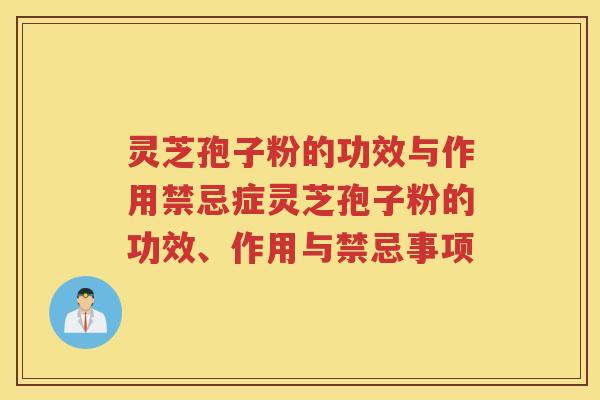 灵芝孢子粉的功效与作用禁忌症灵芝孢子粉的功效、作用与禁忌事项