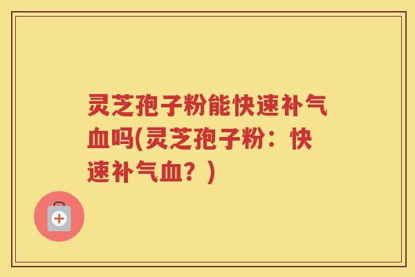 灵芝孢子粉能快速吗(灵芝孢子粉：快速？)