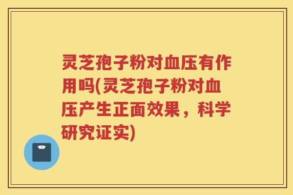 灵芝孢子粉对有作用吗(灵芝孢子粉对产生正面效果，科学研究证实)