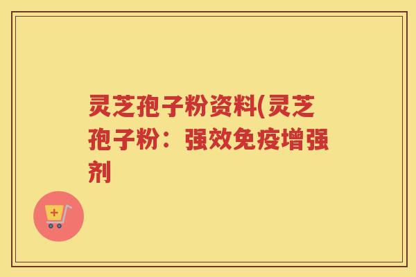 灵芝孢子粉资料(灵芝孢子粉：强效免疫增强剂