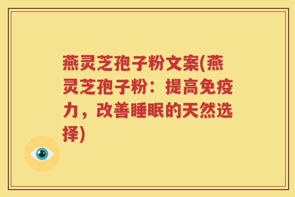 燕灵芝孢子粉文案(燕灵芝孢子粉：提高免疫力，改善的天然选择)