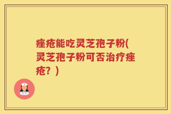 能吃灵芝孢子粉(灵芝孢子粉可否？)