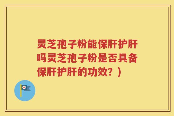 灵芝孢子粉能吗灵芝孢子粉是否具备的功效？)