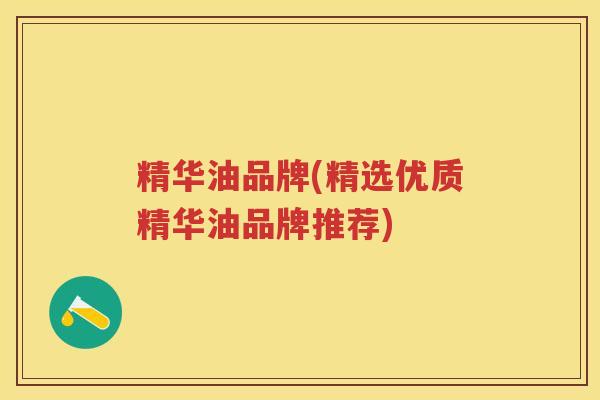 精华油品牌(精选优质精华油品牌推荐)