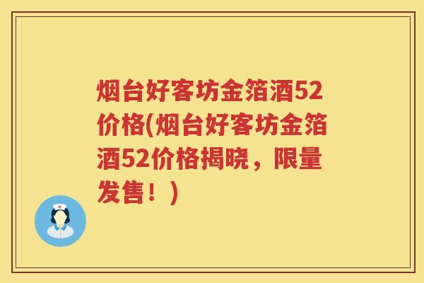 烟台好客坊金箔酒52价格(烟台好客坊金箔酒52价格揭晓，限量发售！)