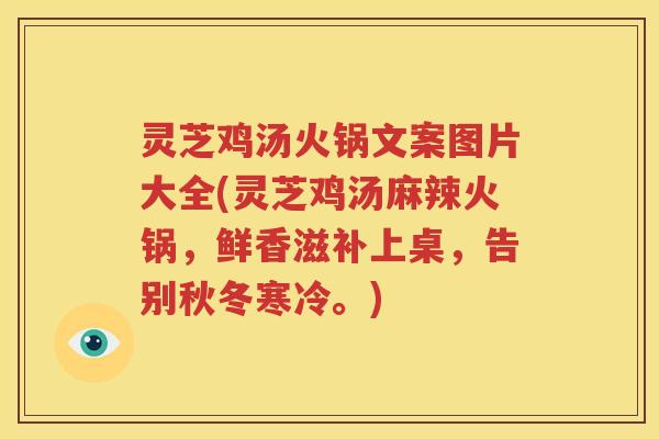 灵芝鸡汤火锅文案图片大全(灵芝鸡汤麻辣火锅，鲜香滋补上桌，告别秋冬寒冷。)