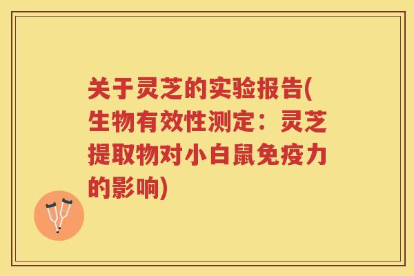 关于灵芝的实验报告(生物有效性测定：灵芝提取物对小白鼠免疫力的影响)