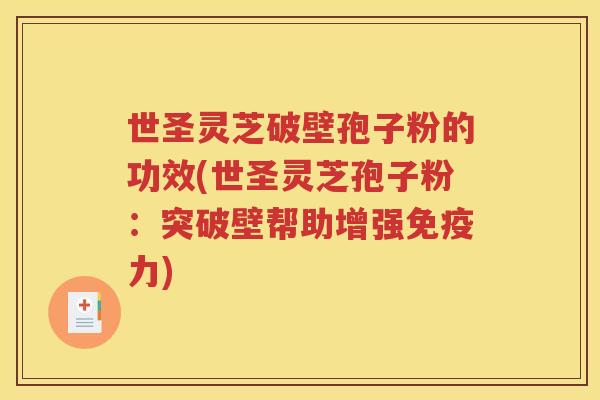 世圣灵芝破壁孢子粉的功效(世圣灵芝孢子粉：突破壁帮助增强免疫力)