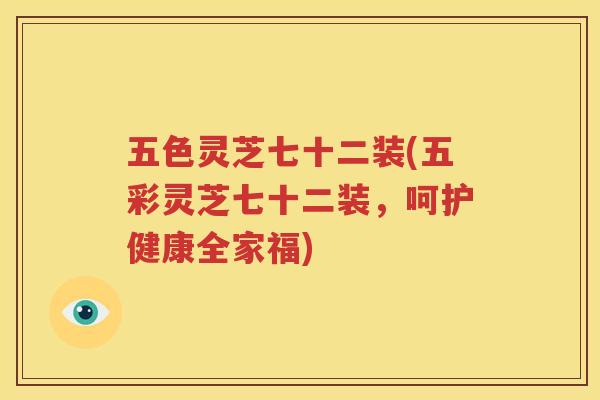 五色灵芝七十二装(五彩灵芝七十二装，呵护健康全家福)